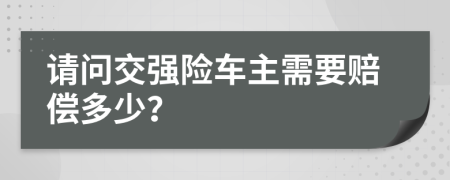 请问交强险车主需要赔偿多少？