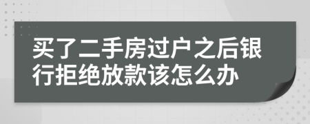 买了二手房过户之后银行拒绝放款该怎么办