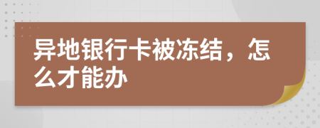 异地银行卡被冻结，怎么才能办