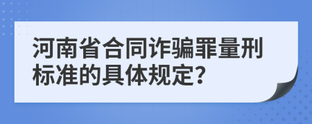 河南省合同诈骗罪量刑标准的具体规定？