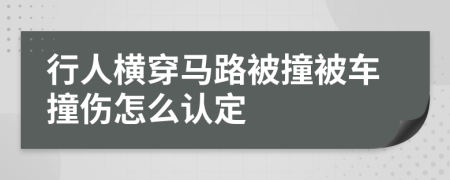 行人横穿马路被撞被车撞伤怎么认定
