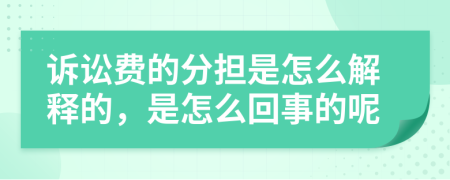 诉讼费的分担是怎么解释的，是怎么回事的呢