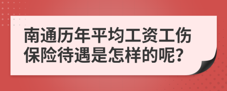 南通历年平均工资工伤保险待遇是怎样的呢？