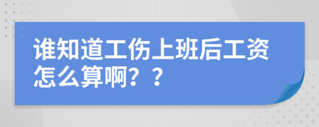 谁知道工伤上班后工资怎么算啊？？