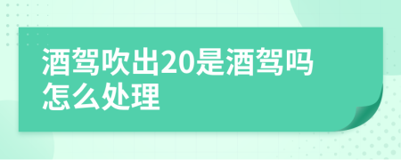 酒驾吹出20是酒驾吗怎么处理