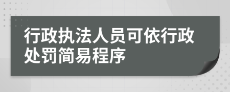 行政执法人员可依行政处罚简易程序