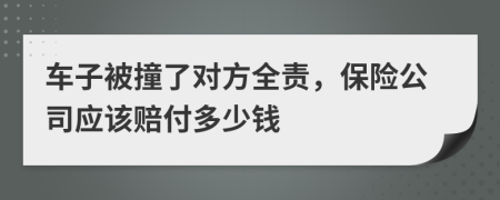 车子被撞了对方全责，保险公司应该赔付多少钱