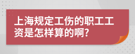 上海规定工伤的职工工资是怎样算的啊?