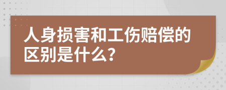 人身损害和工伤赔偿的区别是什么？