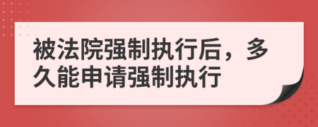 被法院强制执行后，多久能申请强制执行