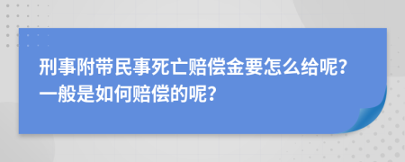 刑事附带民事死亡赔偿金要怎么给呢？一般是如何赔偿的呢？