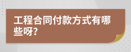 工程合同付款方式有哪些呀？