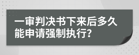 一审判决书下来后多久能申请强制执行？