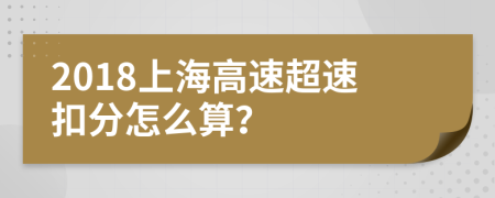 2018上海高速超速扣分怎么算？