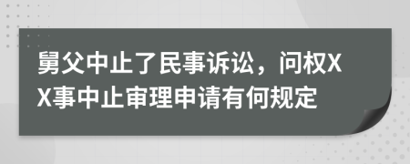 舅父中止了民事诉讼，问权XX事中止审理申请有何规定