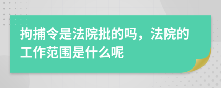 拘捕令是法院批的吗，法院的工作范围是什么呢