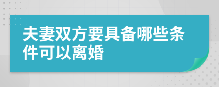 夫妻双方要具备哪些条件可以离婚