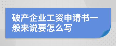 破产企业工资申请书一般来说要怎么写