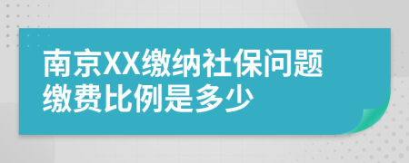 南京XX缴纳社保问题缴费比例是多少