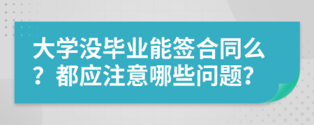 大学没毕业能签合同么？都应注意哪些问题？