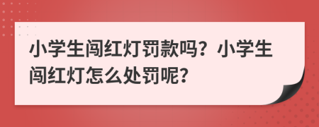 小学生闯红灯罚款吗？小学生闯红灯怎么处罚呢？