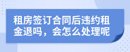 租房签订合同后违约租金退吗，会怎么处理呢