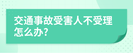交通事故受害人不受理怎么办?