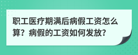 职工医疗期满后病假工资怎么算？病假的工资如何发放？