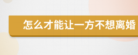 怎么才能让一方不想离婚