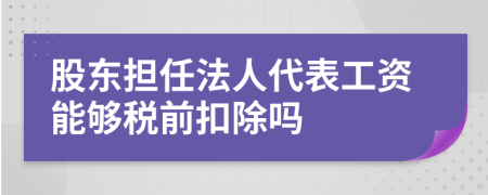 股东担任法人代表工资能够税前扣除吗