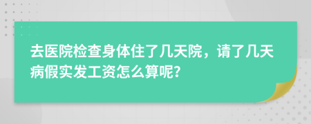 去医院检查身体住了几天院，请了几天病假实发工资怎么算呢？