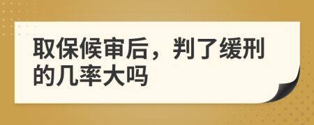 取保候审后，判了缓刑的几率大吗