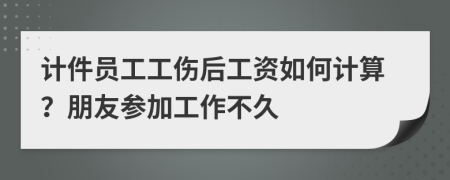 计件员工工伤后工资如何计算？朋友参加工作不久