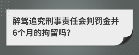 醉驾追究刑事责任会判罚金并6个月的拘留吗？