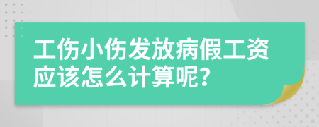 工伤小伤发放病假工资应该怎么计算呢？