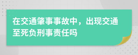 在交通肇事事故中，出现交通至死负刑事责任吗