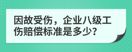 因故受伤，企业八级工伤赔偿标准是多少？