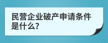 民营企业破产申请条件是什么？