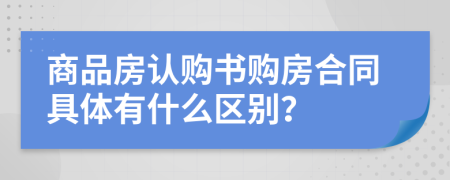商品房认购书购房合同具体有什么区别？