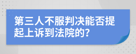 第三人不服判决能否提起上诉到法院的？