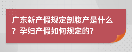 广东新产假规定剖腹产是什么？孕妇产假如何规定的？