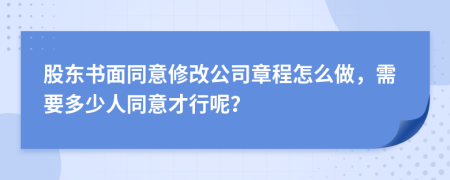 股东书面同意修改公司章程怎么做，需要多少人同意才行呢？