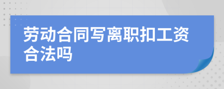劳动合同写离职扣工资合法吗