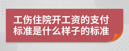 工伤住院开工资的支付标准是什么样子的标准
