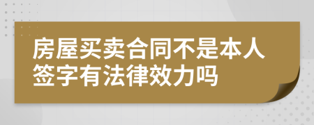 房屋买卖合同不是本人签字有法律效力吗