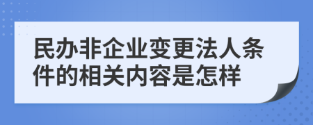 民办非企业变更法人条件的相关内容是怎样