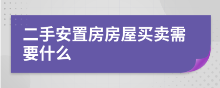 二手安置房房屋买卖需要什么