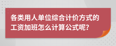 各类用人单位综合计价方式的工资加班怎么计算公式呢？