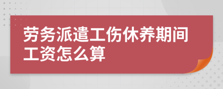 劳务派遣工伤休养期间工资怎么算