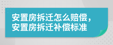 安置房拆迁怎么赔偿，安置房拆迁补偿标准